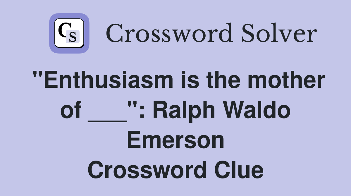 "Enthusiasm is the mother of ___": Ralph Waldo Emerson Crossword Clue