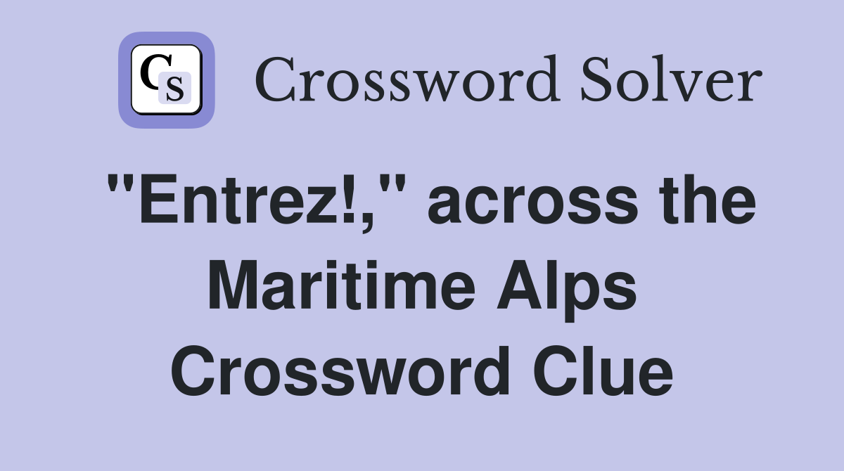 "Entrez!," across the Maritime Alps Crossword Clue