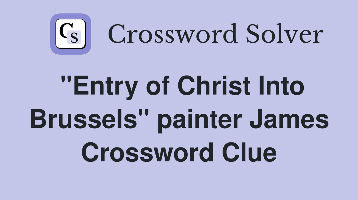 "Entry of Christ Into Brussels" painter James Crossword Clue
