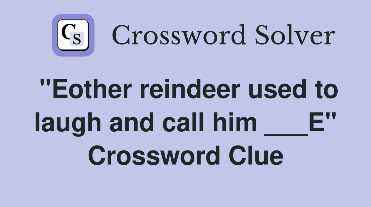 "Eother reindeer used to laugh and call him ___E" Crossword Clue