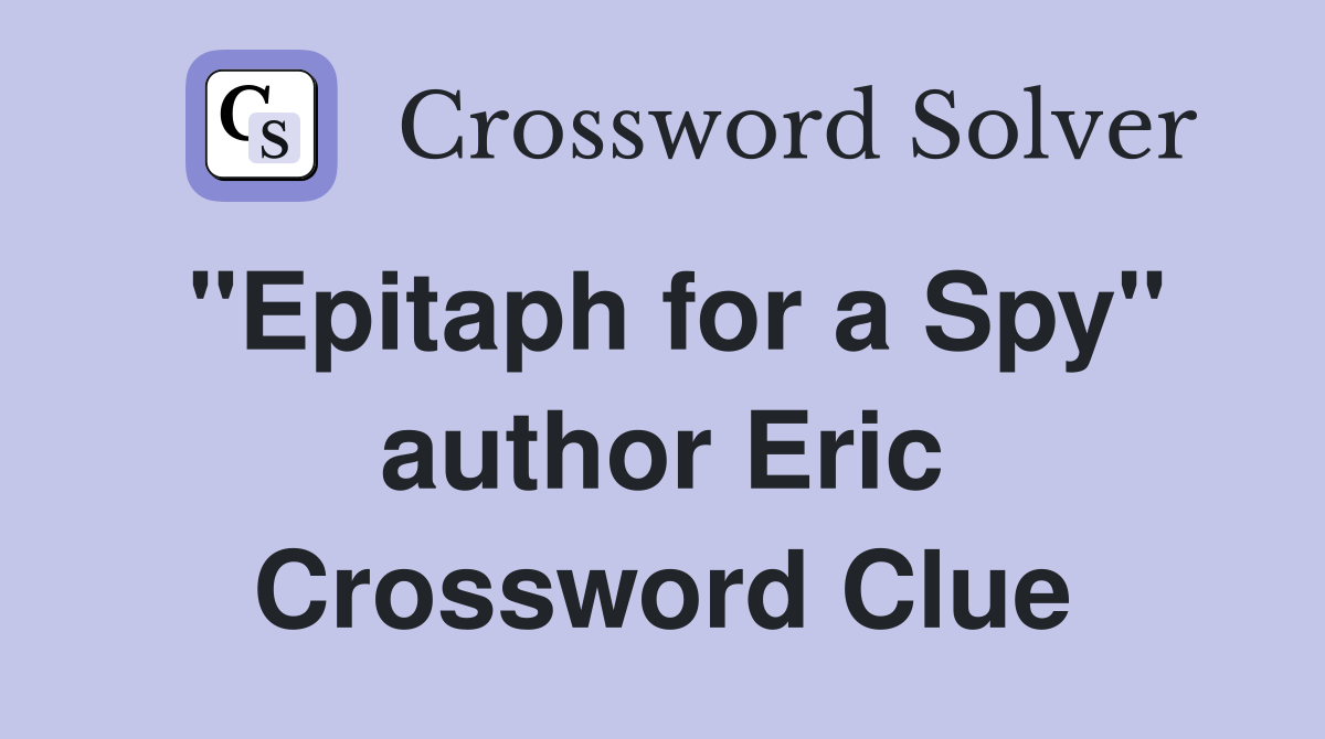"Epitaph for a Spy" author Eric Crossword Clue