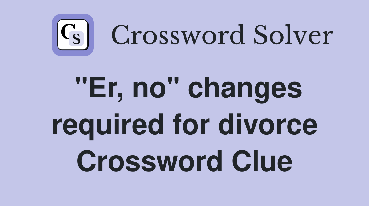 "Er, no" changes required for divorce Crossword Clue