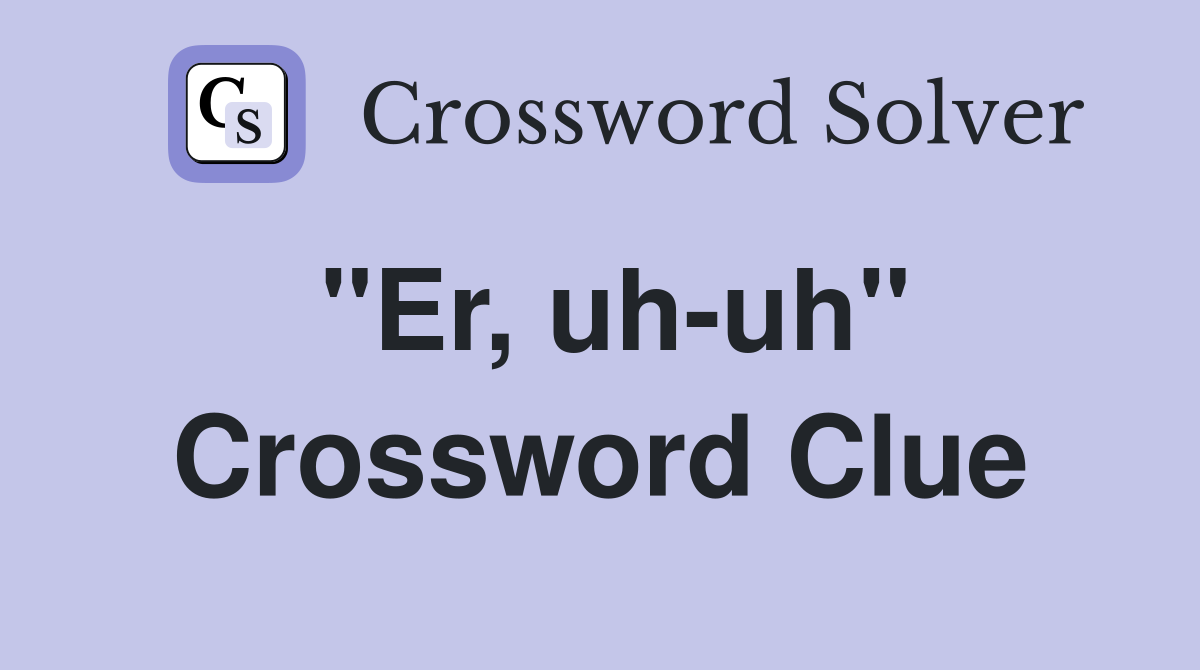 "Er, uh-uh" Crossword Clue
