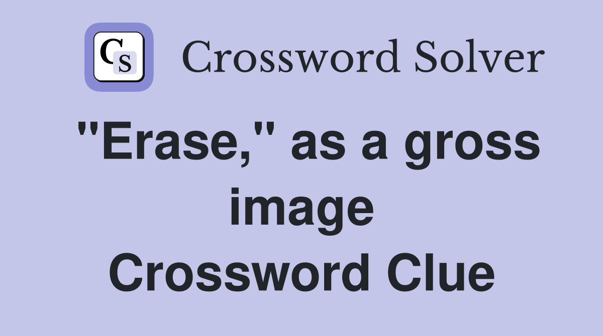 "Erase," as a gross image Crossword Clue