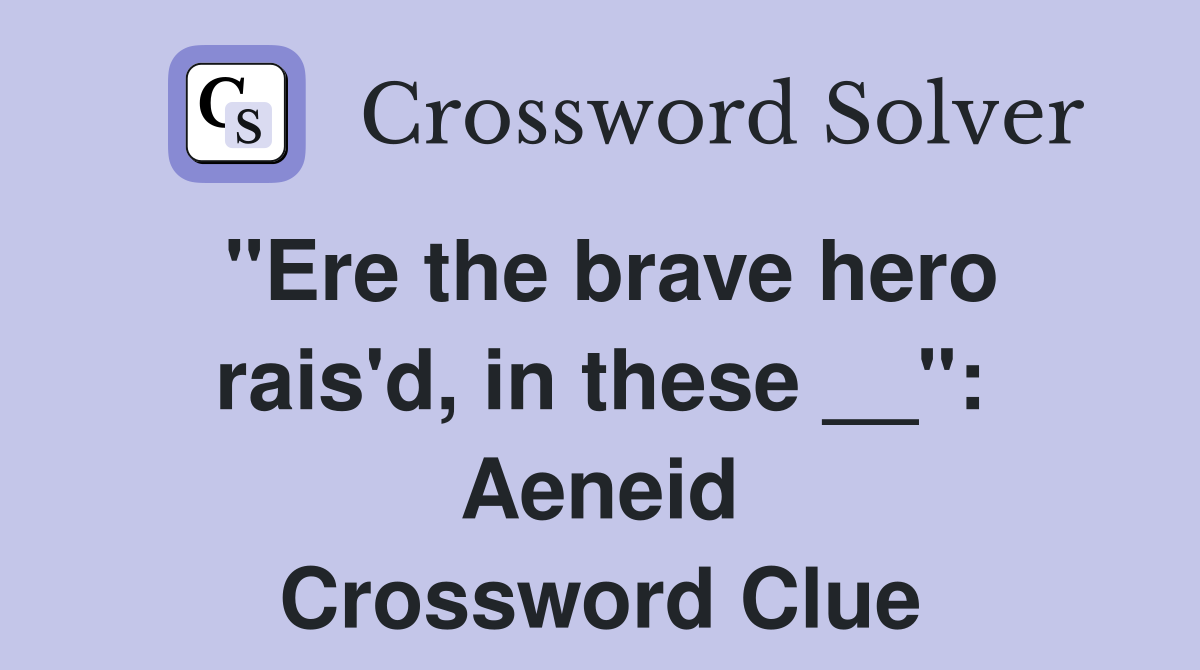 "Ere the brave hero rais'd, in these __": Aeneid Crossword Clue
