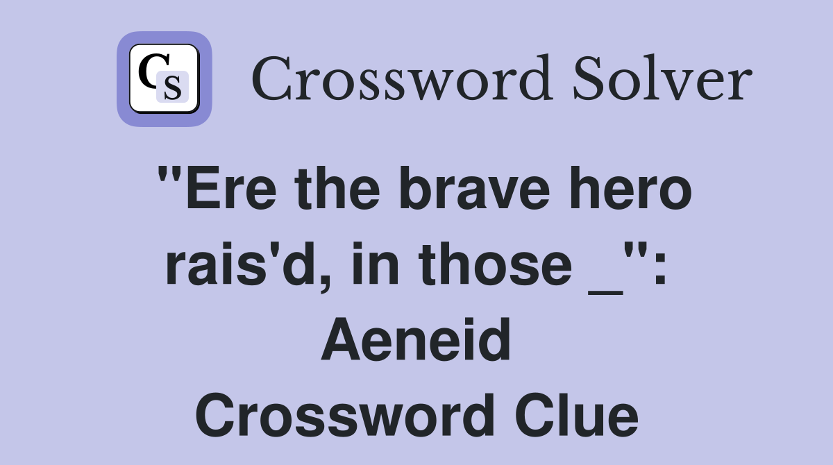 "Ere the brave hero rais'd, in those _": Aeneid Crossword Clue