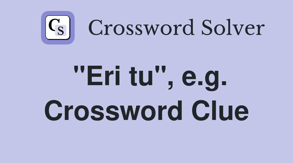 "Eri tu", e.g. Crossword Clue