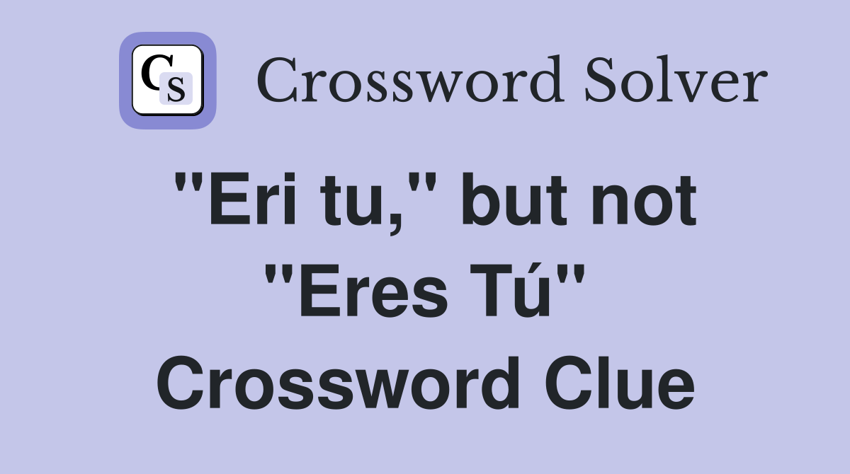 "Eri tu," but not "Eres Tú" Crossword Clue