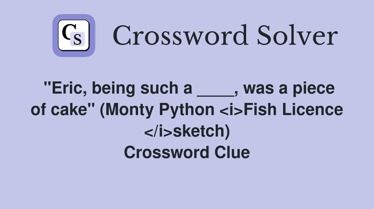 "Eric, being such a ____, was a piece of cake" (Monty Python <i>Fish Licence </i>sketch) Crossword Clue