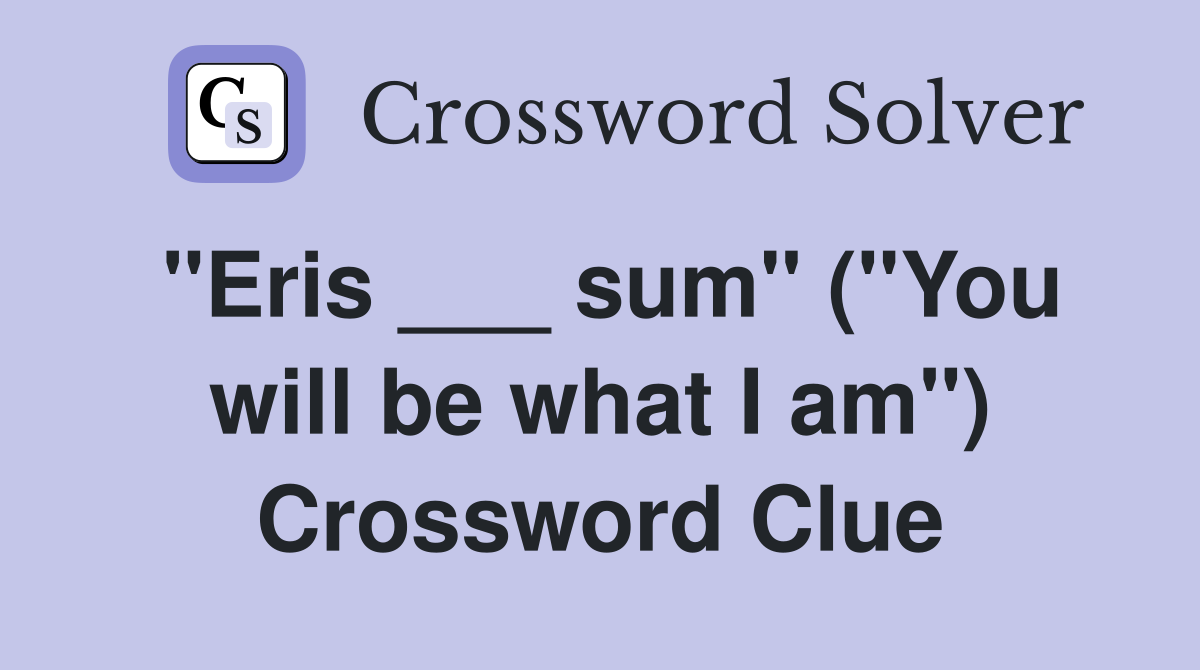 "Eris ___ sum" ("You will be what I am") Crossword Clue