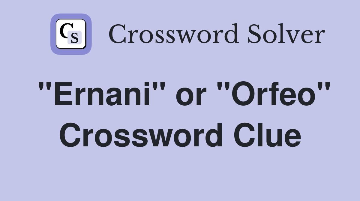 "Ernani" or "Orfeo" Crossword Clue