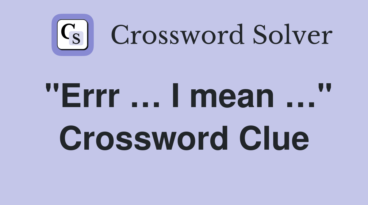"Errr … I mean …" Crossword Clue