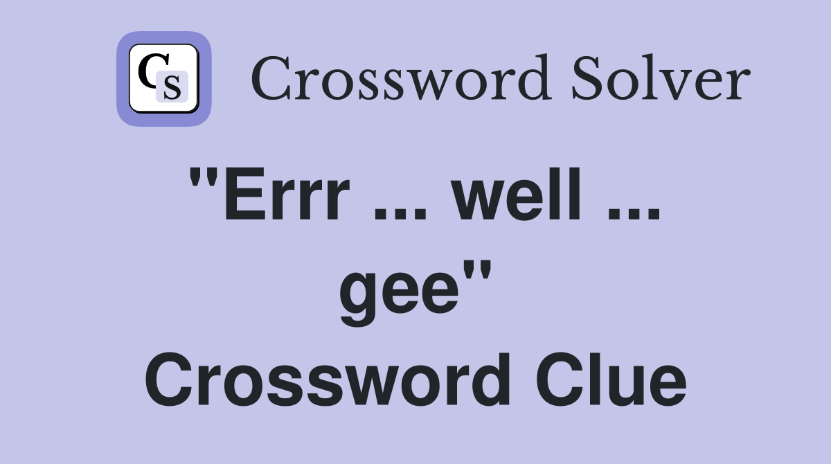 "Errr ... well ... gee" Crossword Clue