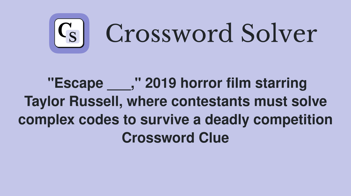 "Escape ___," 2019 horror film starring Taylor Russell, where contestants must solve complex codes to survive a deadly competition Crossword Clue