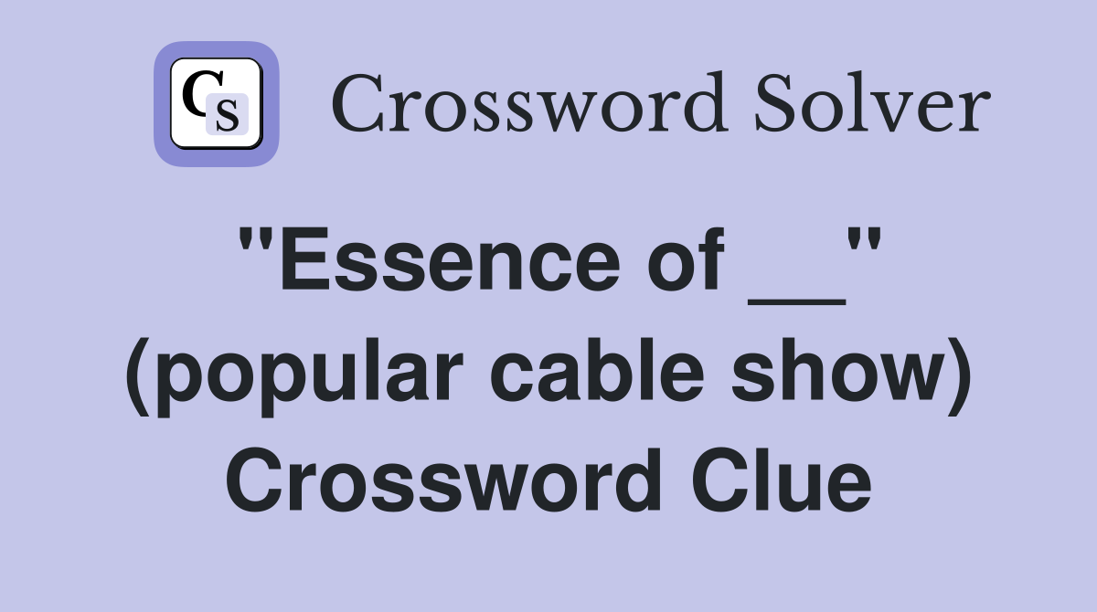 "Essence of __" (popular cable show) Crossword Clue