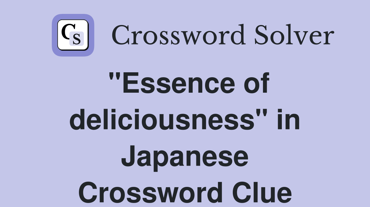 "Essence of deliciousness" in Japanese Crossword Clue