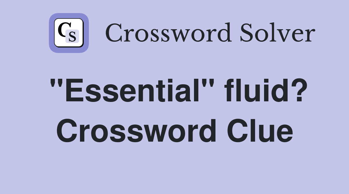 "Essential" fluid? Crossword Clue