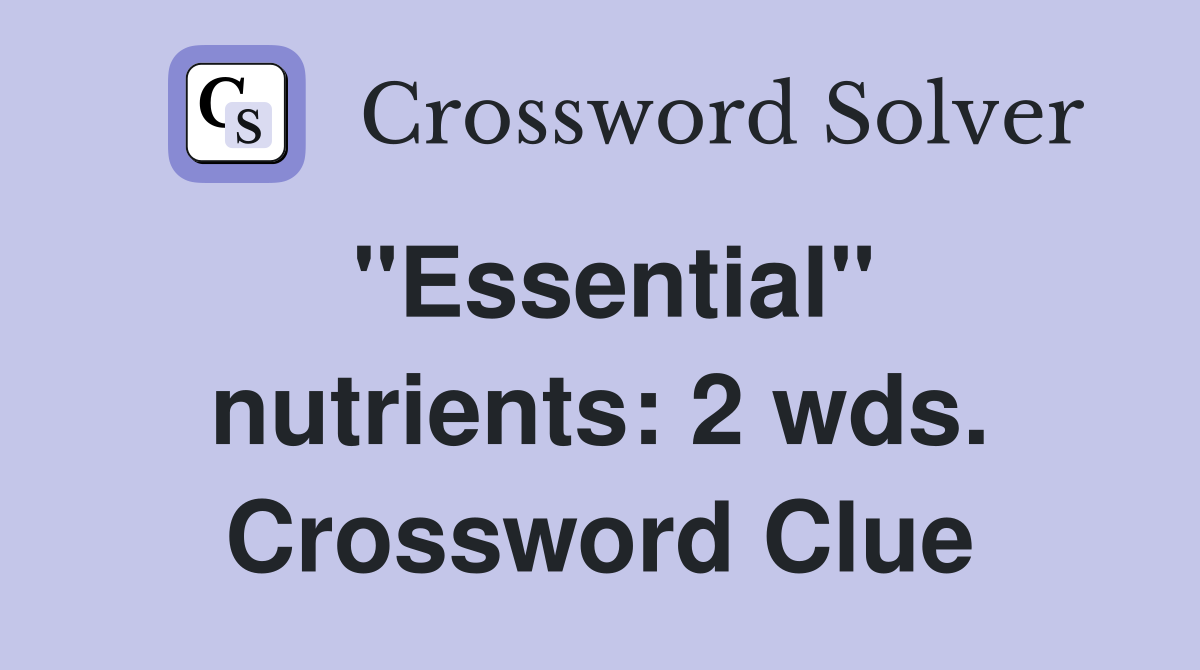 "Essential" nutrients: 2 wds. Crossword Clue