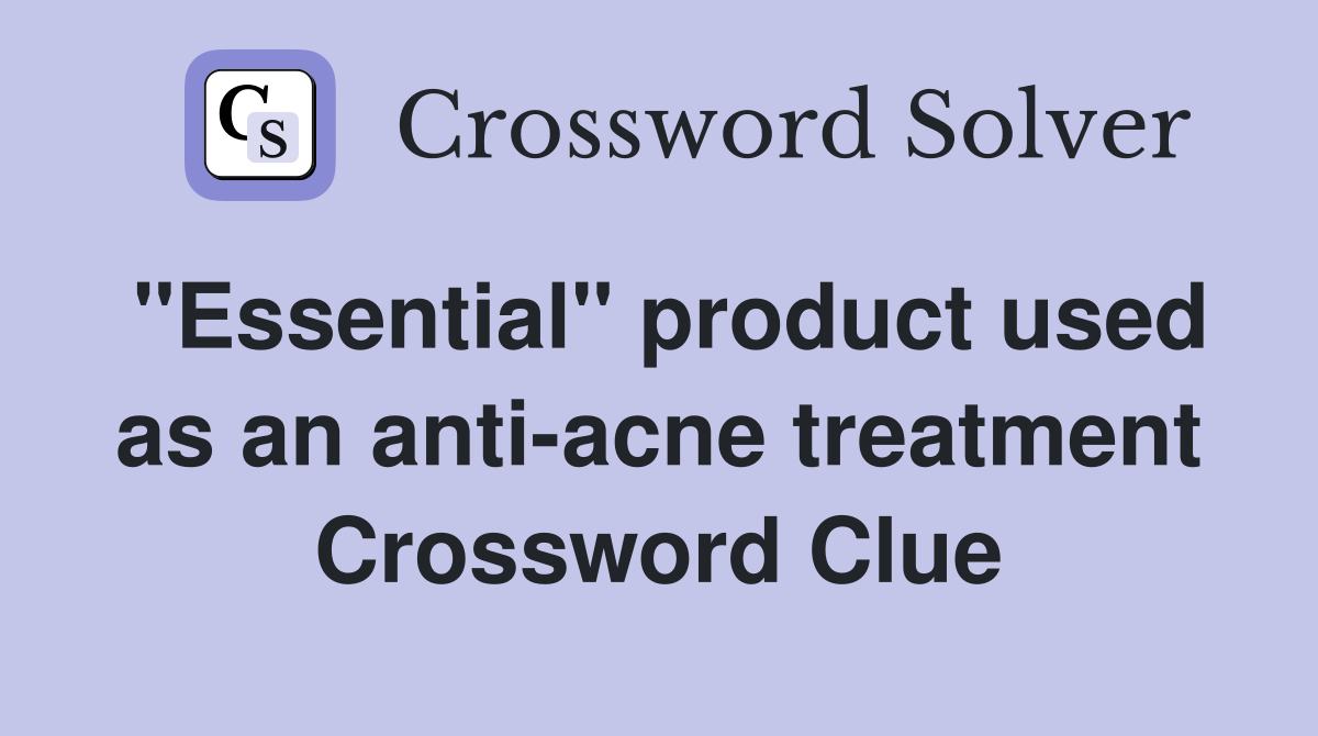 "Essential" product used as an anti-acne treatment Crossword Clue