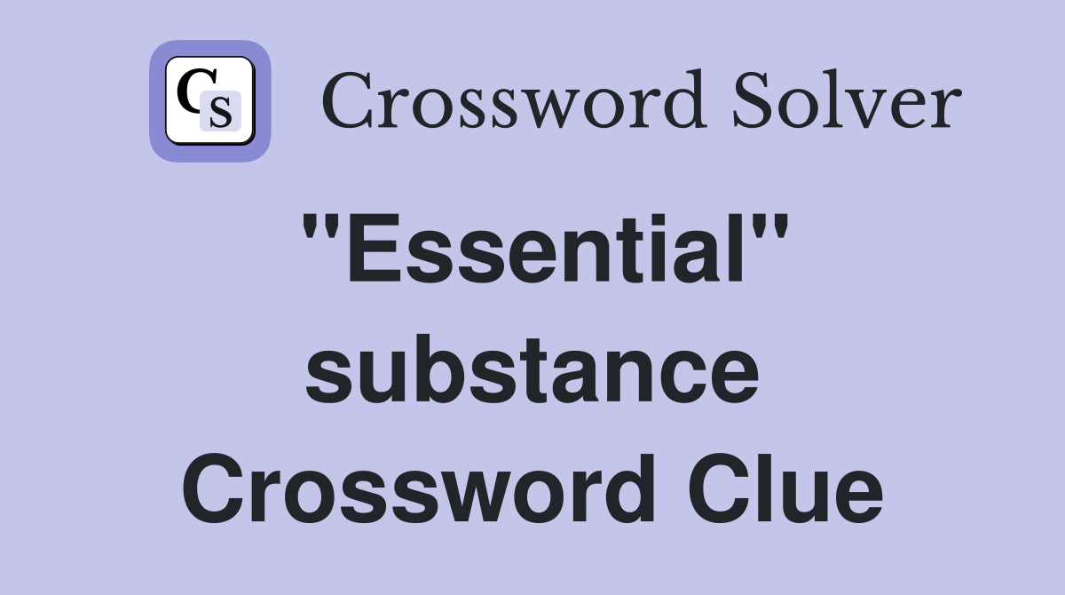 "Essential" substance Crossword Clue