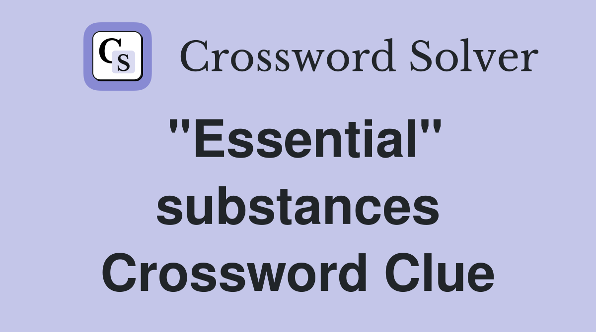 "Essential" substances Crossword Clue