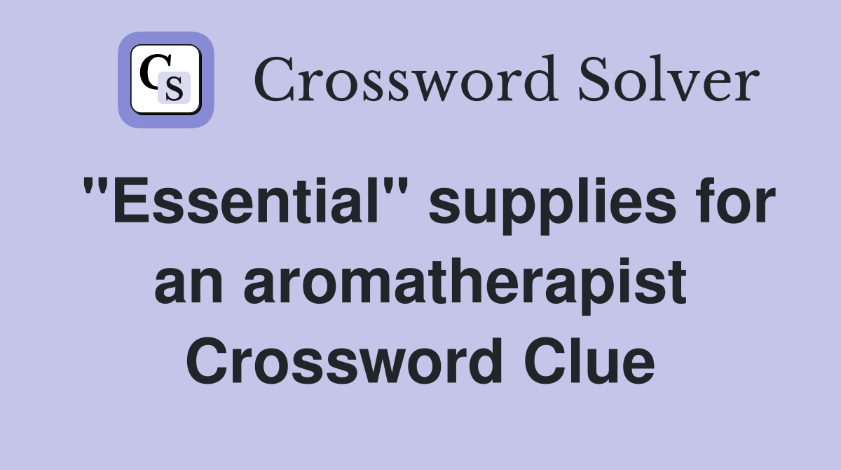 "Essential" supplies for an aromatherapist Crossword Clue