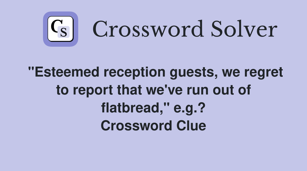 "Esteemed reception guests, we regret to report that we've run out of flatbread," e.g.? Crossword Clue