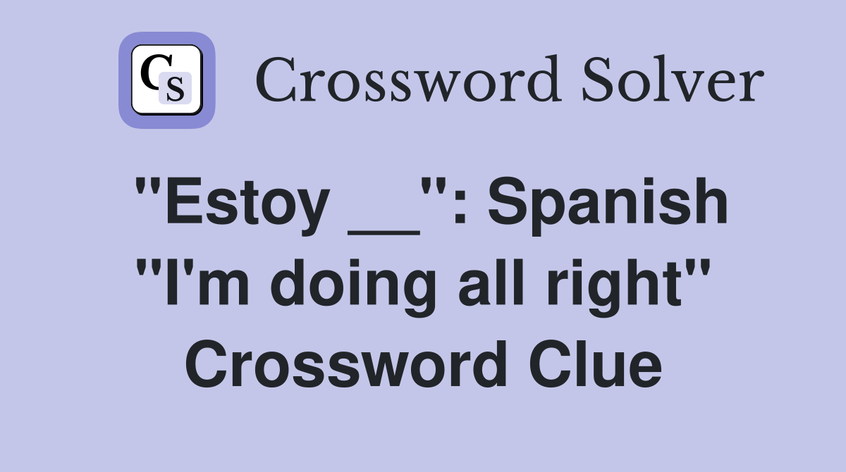 "Estoy __": Spanish "I'm doing all right" Crossword Clue