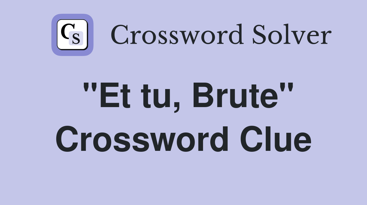 "Et tu, Brute" Crossword Clue