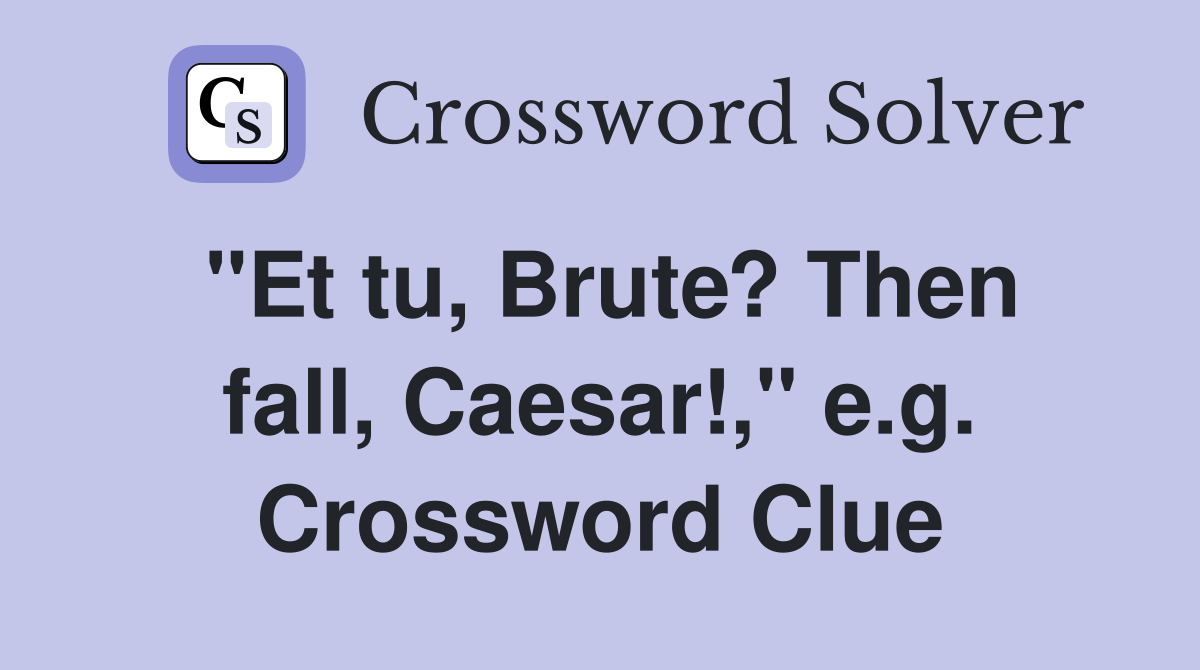 "Et tu, Brute? Then fall, Caesar!," e.g. Crossword Clue
