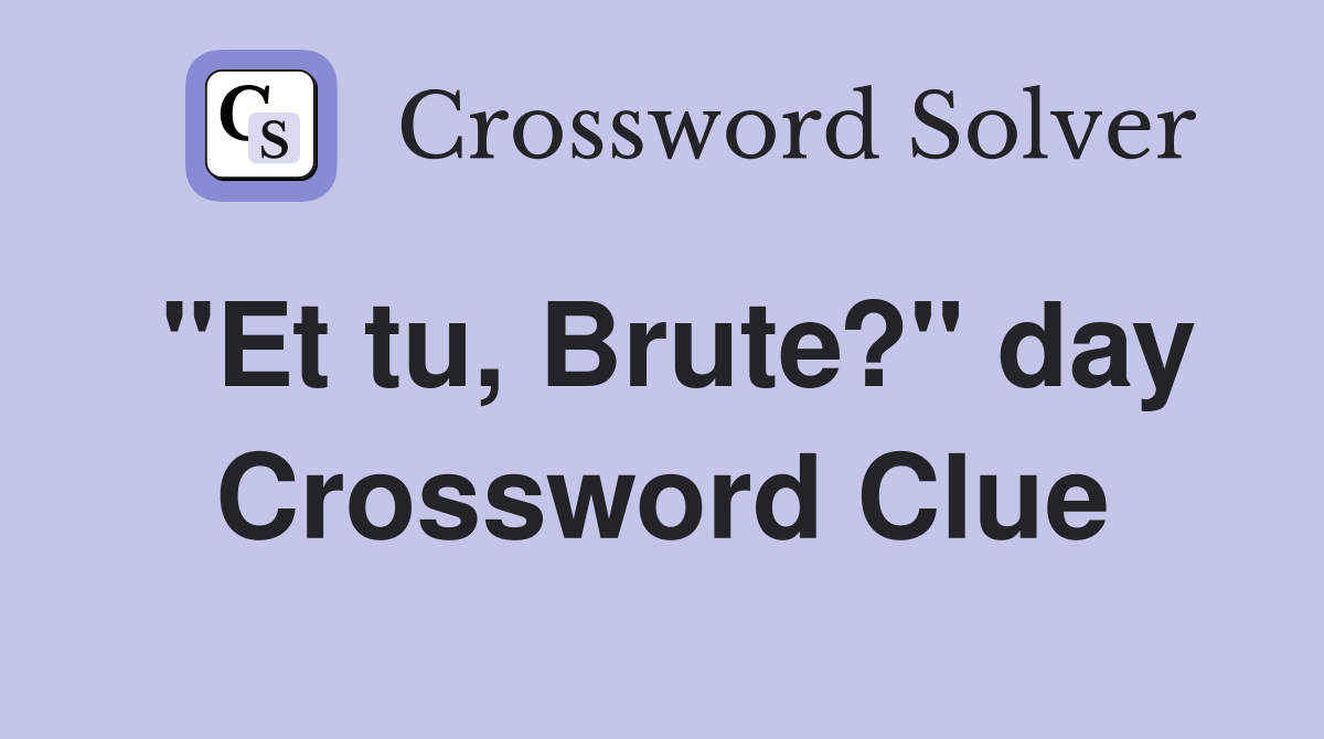 "Et tu, Brute?" day Crossword Clue