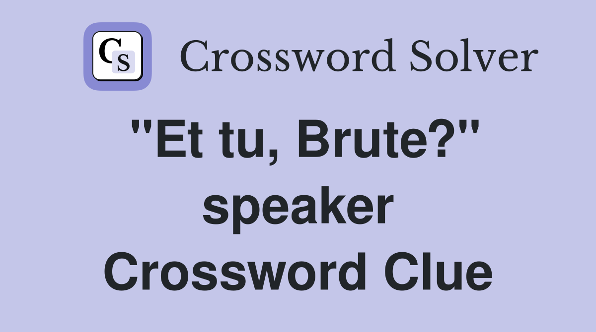 "Et tu, Brute?" speaker Crossword Clue