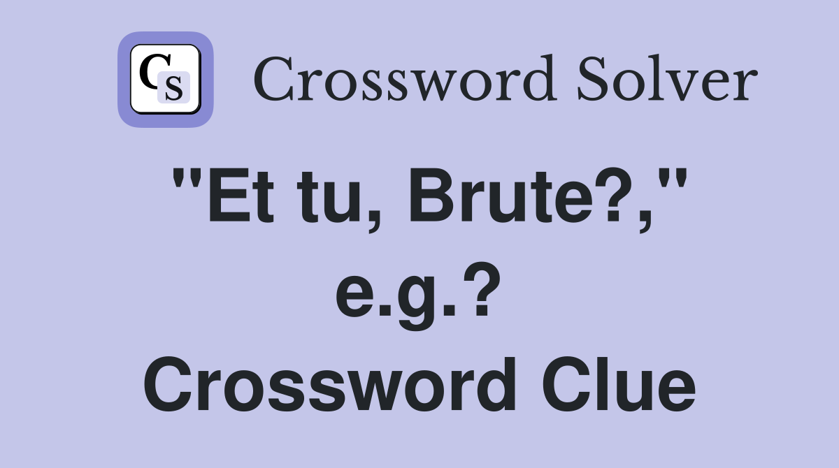 "Et tu, Brute?," e.g.? Crossword Clue