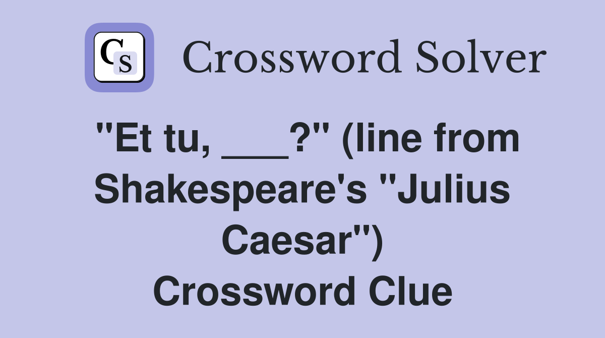 "Et tu, ___?" (line from Shakespeare's "Julius Caesar") Crossword Clue