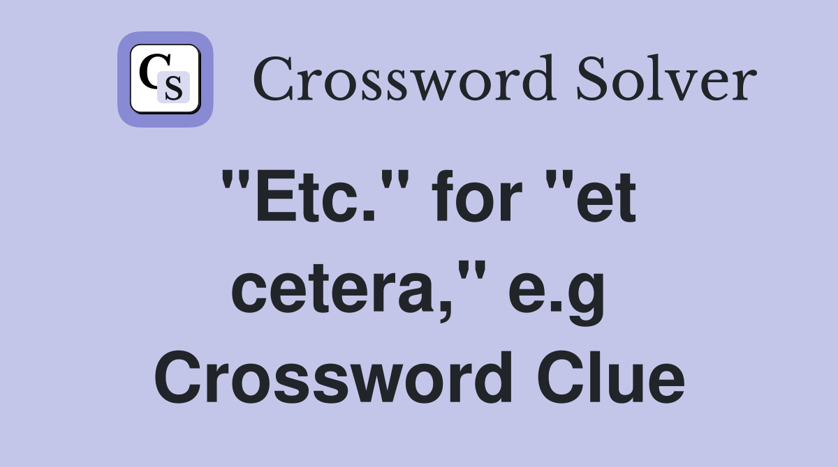 "Etc." for "et cetera," e.g Crossword Clue