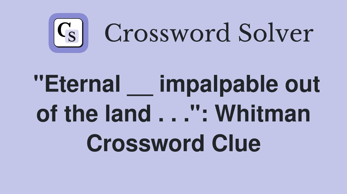 "Eternal __ impalpable out of the land . . .": Whitman Crossword Clue
