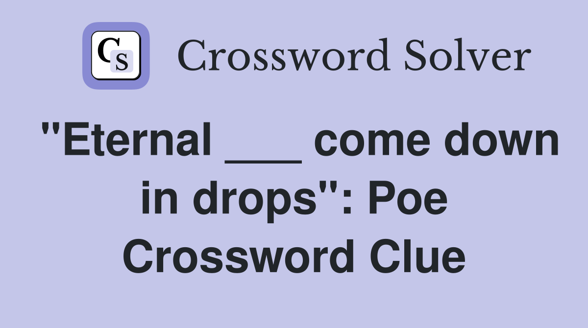 "Eternal ___ come down in drops": Poe Crossword Clue