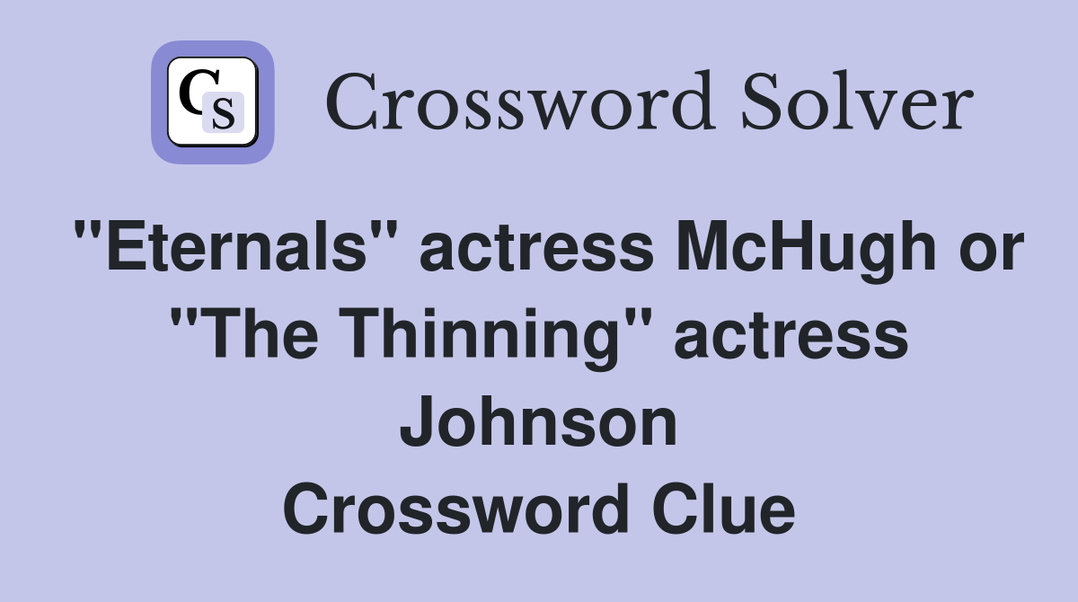 "Eternals" actress McHugh or "The Thinning" actress Johnson Crossword Clue