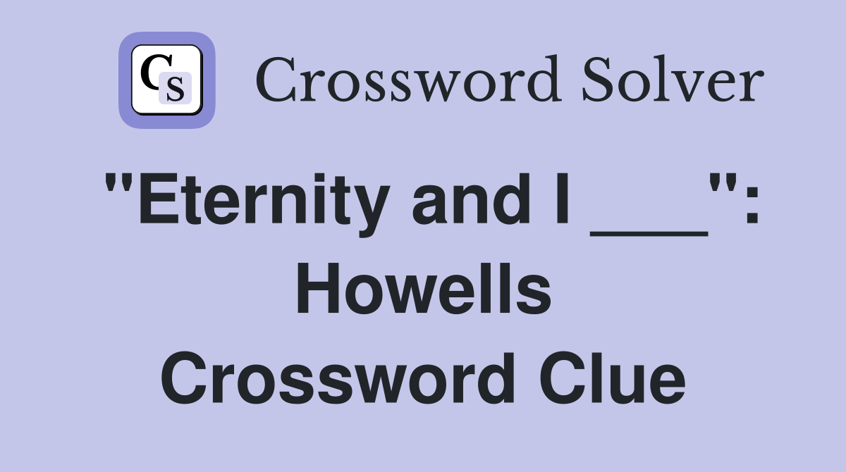 "Eternity and I ___": Howells Crossword Clue