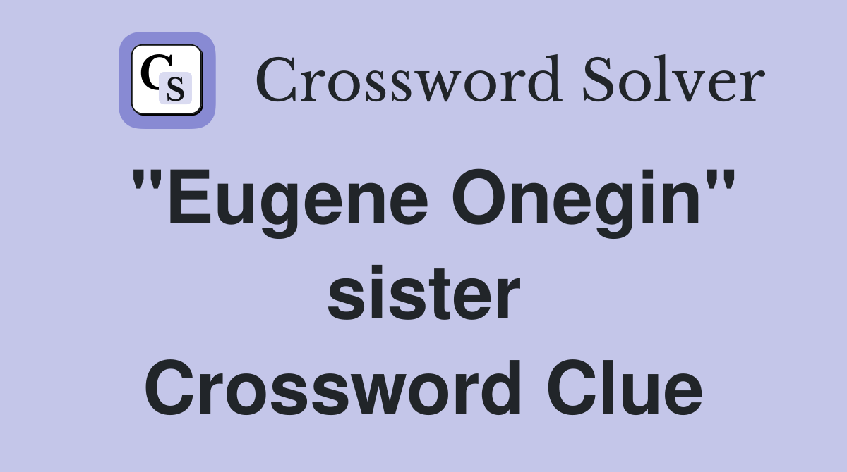 "Eugene Onegin" sister Crossword Clue