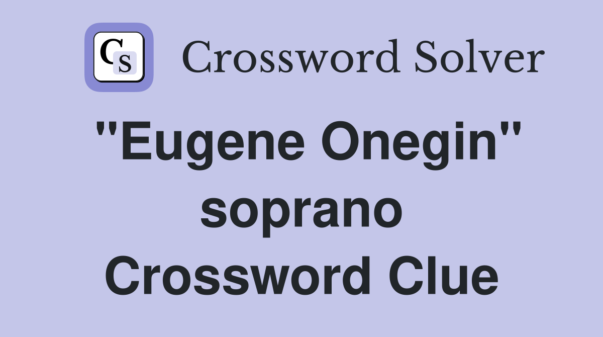 "Eugene Onegin" soprano Crossword Clue