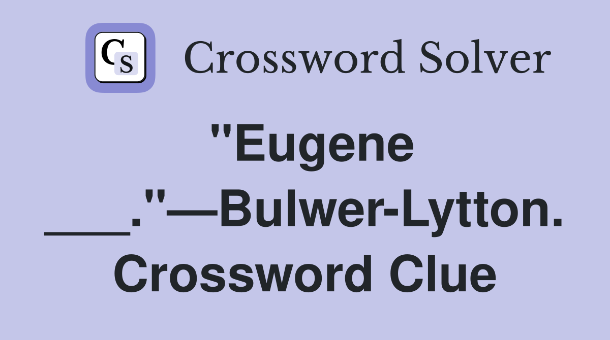 "Eugene ___."—Bulwer-Lytton. Crossword Clue