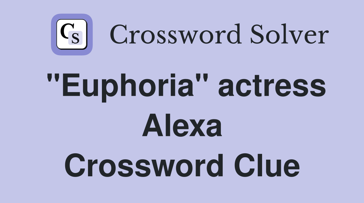 "Euphoria" actress Alexa Crossword Clue