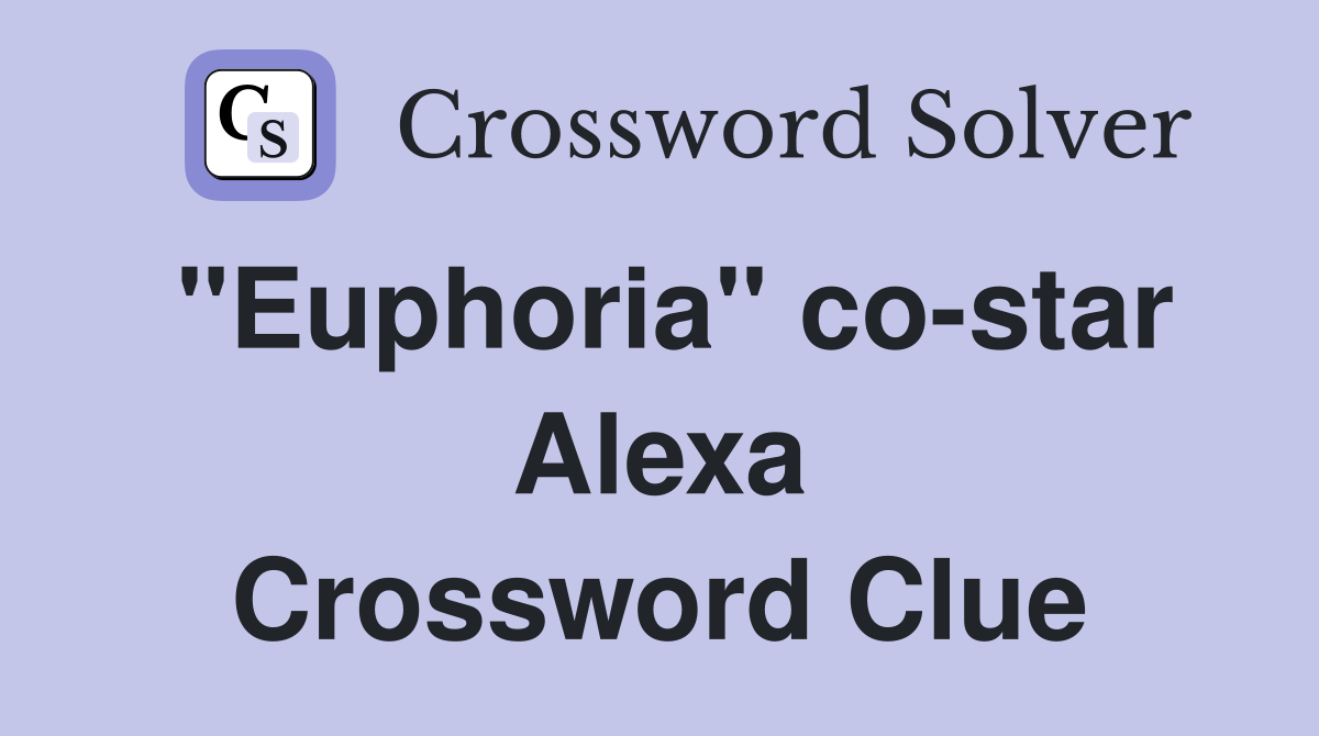 "Euphoria" co-star Alexa Crossword Clue