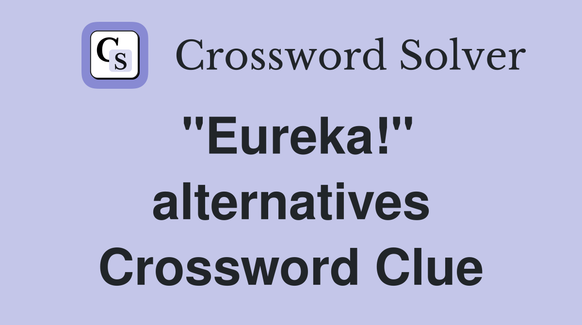 "Eureka!" alternatives Crossword Clue