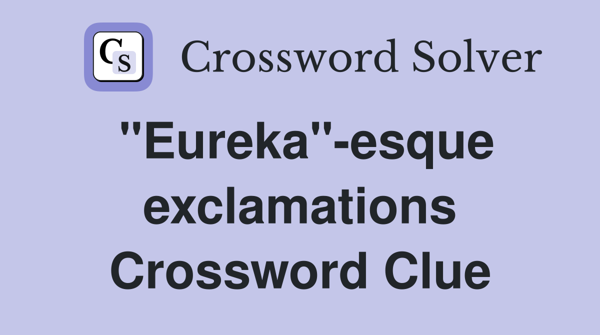 "Eureka"-esque exclamations Crossword Clue