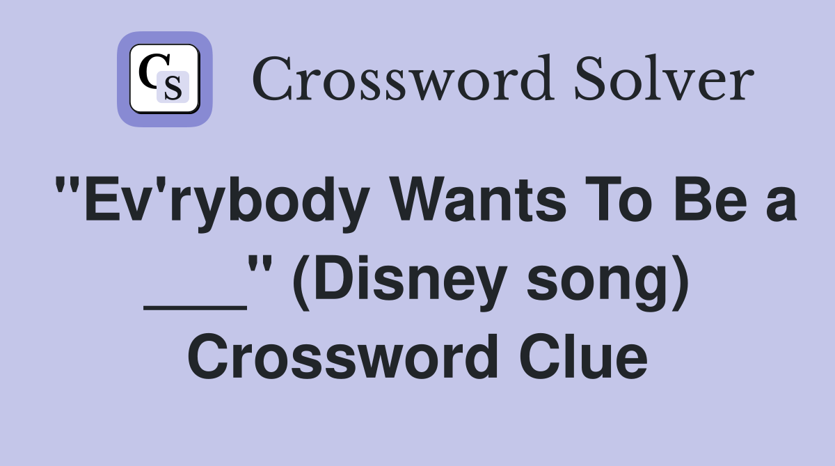 "Ev'rybody Wants To Be a ___" (Disney song) Crossword Clue