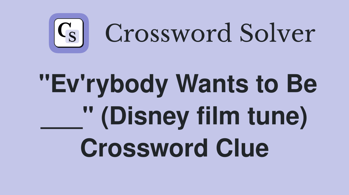 "Ev'rybody Wants to Be ___" (Disney film tune) Crossword Clue