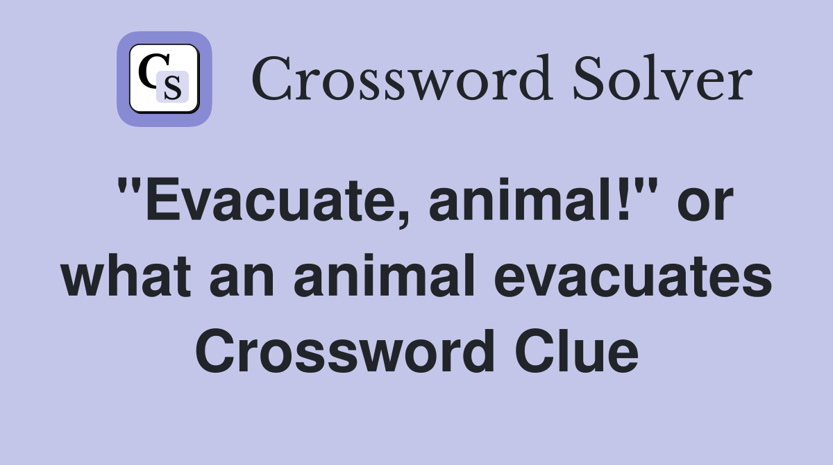 "Evacuate, animal!" or what an animal evacuates Crossword Clue