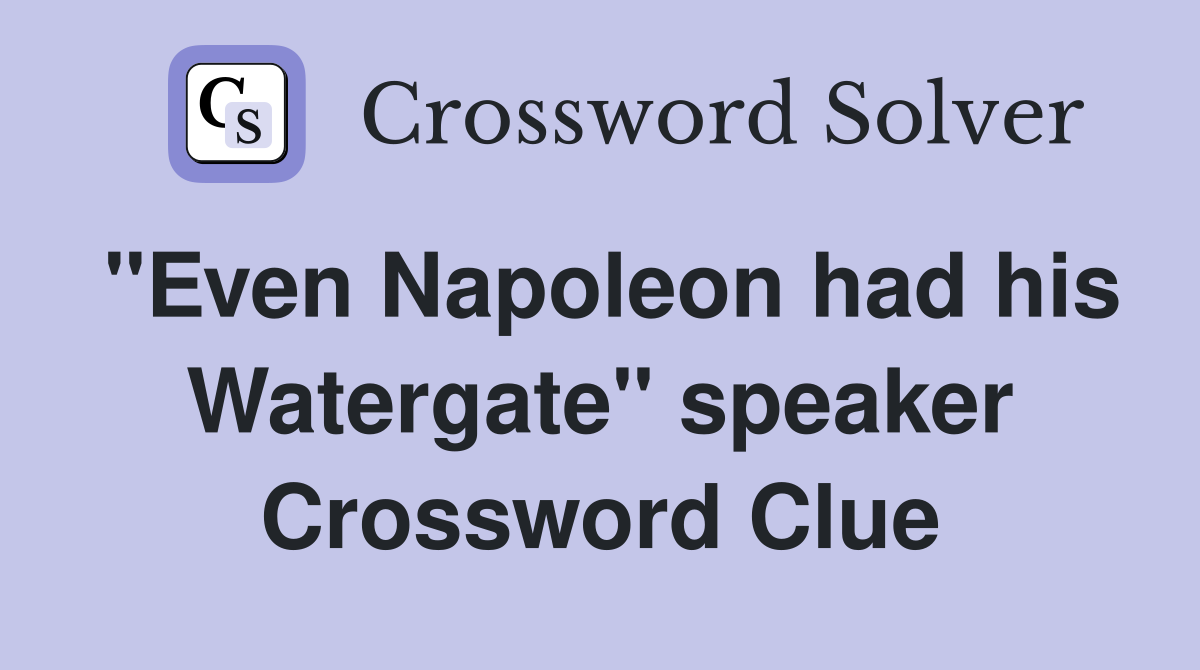 "Even Napoleon had his Watergate" speaker Crossword Clue